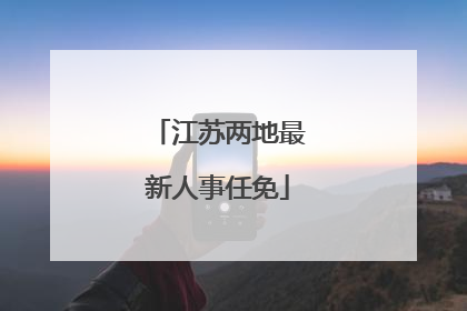江苏两地最新人事任免