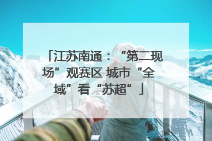 江苏南通：“第二现场”观赛区 城市“全域”看“苏超”