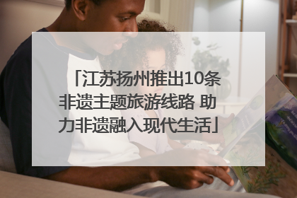 江苏扬州推出10条非遗主题旅游线路 助力非遗融入现代生活