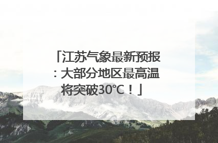 江苏气象最新预报：大部分地区最高温将突破30℃！
