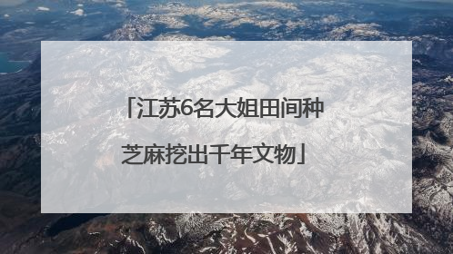 江苏6名大姐田间种芝麻挖出千年文物