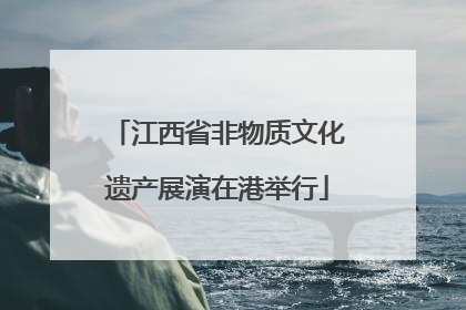江西省非物质文化遗产展演在港举行