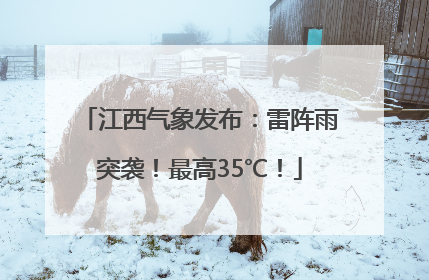江西气象发布：雷阵雨突袭！最高35℃！