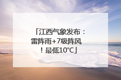 江西气象发布：雷阵雨+7级阵风！最低10℃