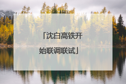 沈白高铁开始联调联试