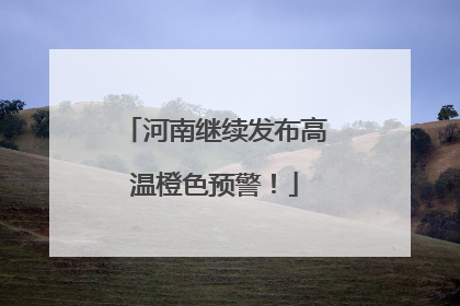 河南继续发布高温橙色预警！