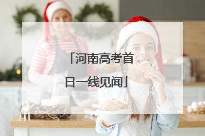 河南高考首日一线见闻