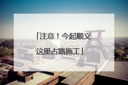 注意！今起顺义这里占路施工