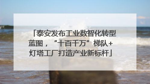 泰安发布工业数智化转型蓝图，“十百千万”梯队+灯塔工厂打造产业新标杆