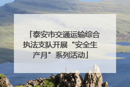 泰安市交通运输综合执法支队开展“安全生产月”系列活动