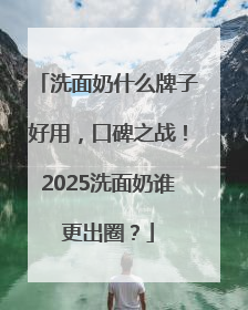 洗面奶什么牌子好用，口碑之战！2025洗面奶谁更出圈？