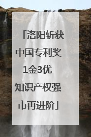 洛阳斩获中国专利奖1金3优 知识产权强市再进阶