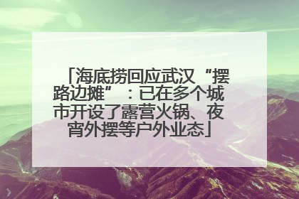 海底捞回应武汉“摆路边摊”：已在多个城市开设了露营火锅、夜宵外摆等户外业态