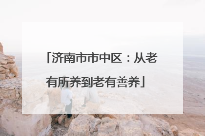 济南市市中区：从老有所养到老有善养
