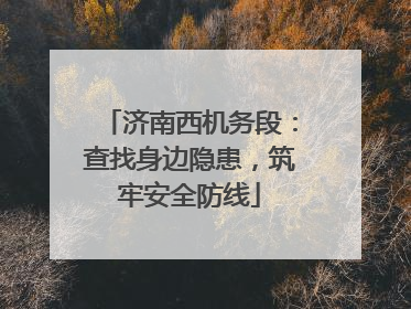 济南西机务段：查找身边隐患，筑牢安全防线