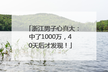 浙江男子心真大：中了1000万，40天后才发现！