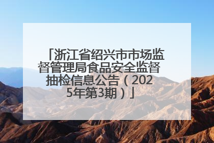 浙江省绍兴市市场监督管理局食品安全监督抽检信息公告（2025年第3期）
