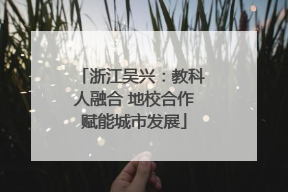 浙江吴兴：教科人融合 地校合作赋能城市发展