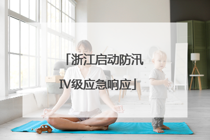 浙江启动防汛Ⅳ级应急响应