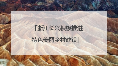 浙江长兴积极推进特色美丽乡村建设