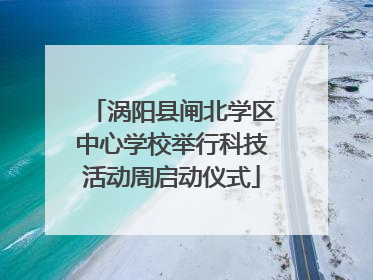 涡阳县闸北学区中心学校举行科技活动周启动仪式