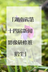 湖南省第十四届新闻影像研修班招生