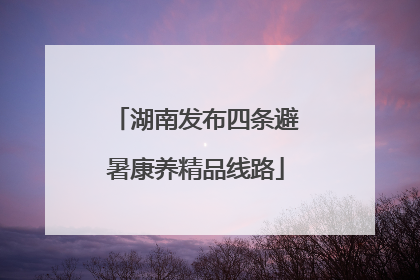 湖南发布四条避暑康养精品线路