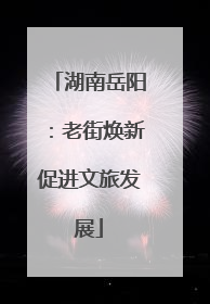 湖南岳阳：老街焕新促进文旅发展