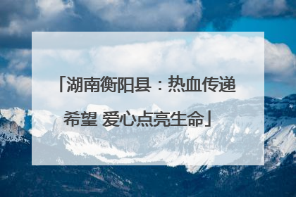 湖南衡阳县：热血传递希望 爱心点亮生命