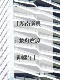 湖南道县：龙舟竞渡迎端午