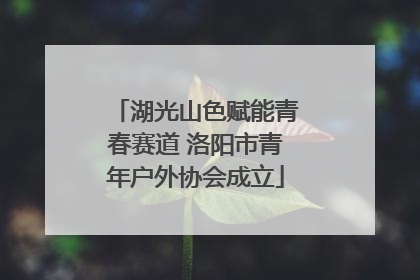 湖光山色赋能青春赛道 洛阳市青年户外协会成立