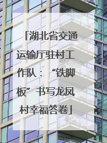 湖北省交通运输厅驻村工作队：“铁脚板”书写龙凤村幸福答卷