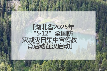 湖北省2025年“5·12”全国防灾减灾日集中宣传教育活动在汉启动