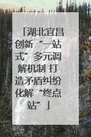 湖北宜昌创新“一站式”多元调解机制 打造矛盾纠纷化解“终点站”