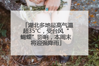 湖北多地最高气温超35℃，受台风“蝴蝶”影响，本周末将迎强降雨