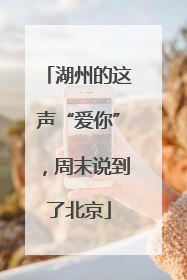 湖州的这声“爱你”，周末说到了北京