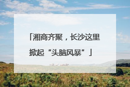 湘商齐聚，长沙这里掀起“头脑风暴”