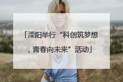 溧阳举行“科创筑梦想，青春向未来”活动