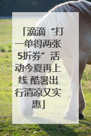 滴滴“打一单得两张5折券”活动今夏再上线 酷暑出行清凉又实惠