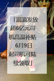 滴滴发放超6亿元司机高温补贴 6月9日起司机可陆续领取