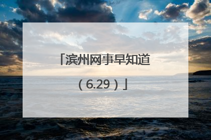 滨州网事早知道（6.29）