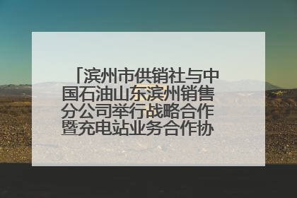 滨州市供销社与中国石油山东滨州销售分公司举行战略合作暨充电站业务合作协议签约仪式