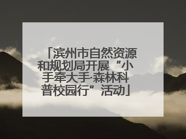 滨州市自然资源和规划局开展“小手牵大手·森林科普校园行”活动