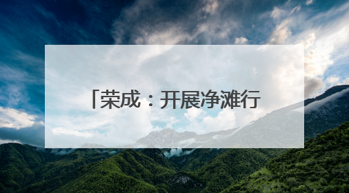 荣成：开展净滩行动 守护碧海蓝天