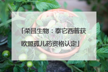 荣昌生物：泰它西普获欧盟孤儿药资格认定