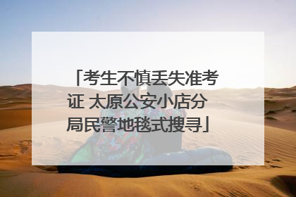 考生不慎丢失准考证 太原公安小店分局民警地毯式搜寻