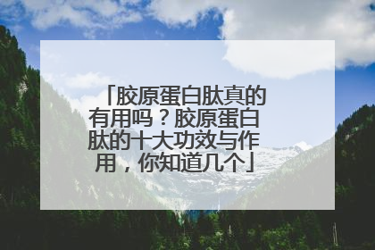 胶原蛋白肽真的有用吗？胶原蛋白肽的十大功效与作用，你知道几个