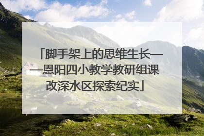 脚手架上的思维生长——恩阳四小教学教研组课改深水区探索纪实