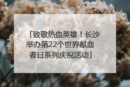 致敬热血英雄！长沙举办第22个世界献血者日系列庆祝活动