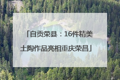自贡荣县：16件精美土陶作品亮相重庆荣昌